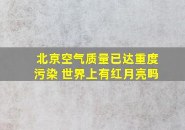 北京空气质量已达重度污染 世界上有红月亮吗